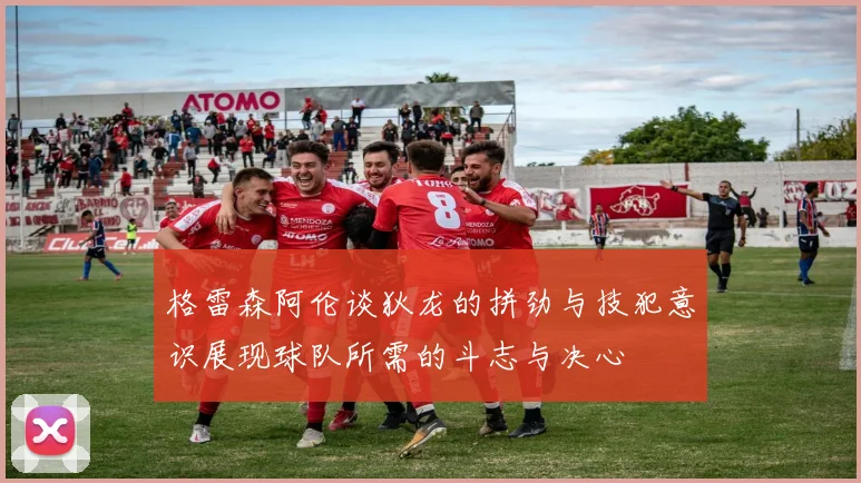 格雷森阿伦谈狄龙的拼劲与技犯意识展现球队所需的斗志与决心