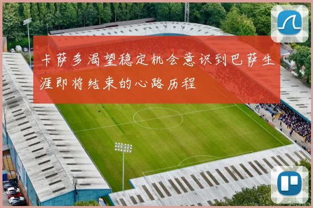 卡萨多渴望稳定机会意识到巴萨生涯即将结束的心路历程