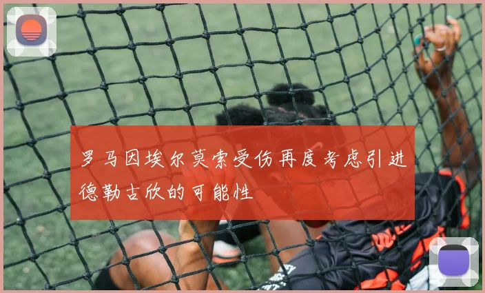 罗马因埃尔莫索受伤再度考虑引进德勒古欣的可能性