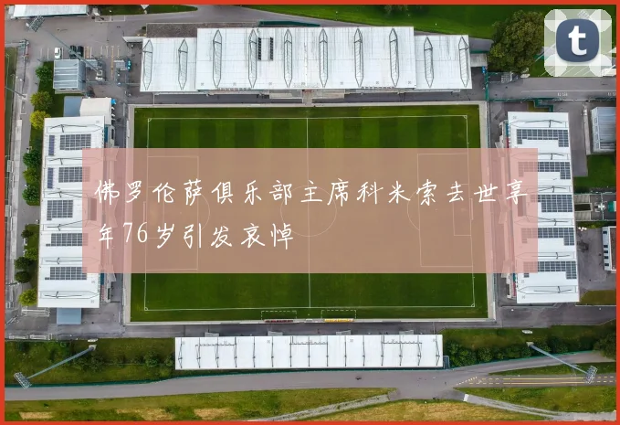 佛罗伦萨俱乐部主席科米索去世享年76岁引发哀悼