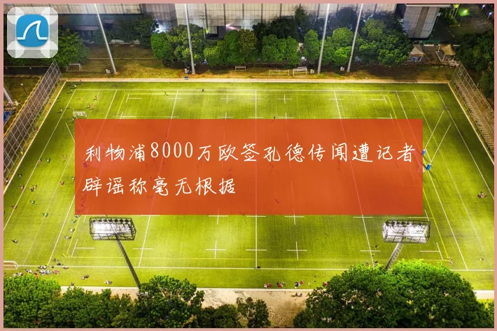 利物浦8000万欧签孔德传闻遭记者辟谣称毫无根据