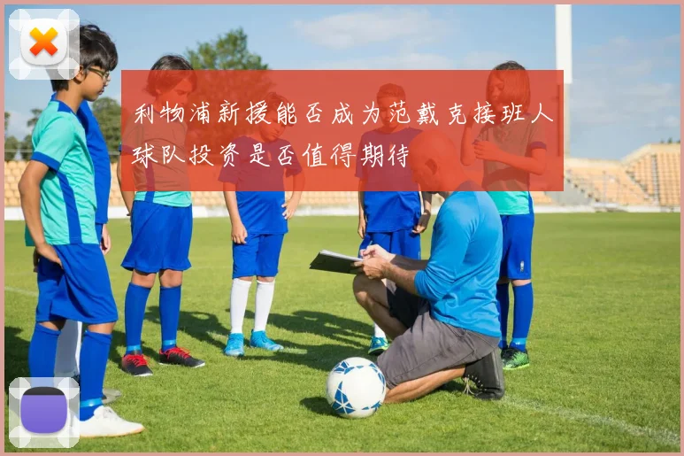 利物浦新援能否成为范戴克接班人球队投资是否值得期待
