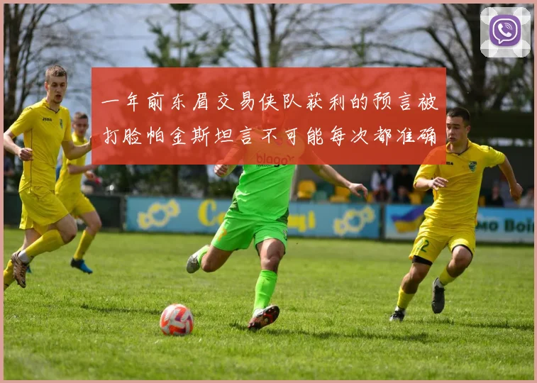 一年前东眉交易侠队获利的预言被打脸帕金斯坦言不可能每次都准确