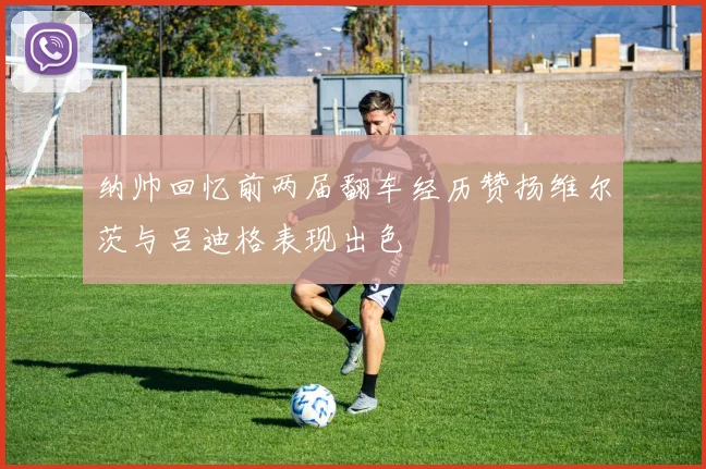 纳帅回忆前两届翻车经历赞扬维尔茨与吕迪格表现出色