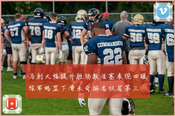 马刺大幅提升胜场数活塞表现回暖绿军略显下滑米奇排名仅居第三