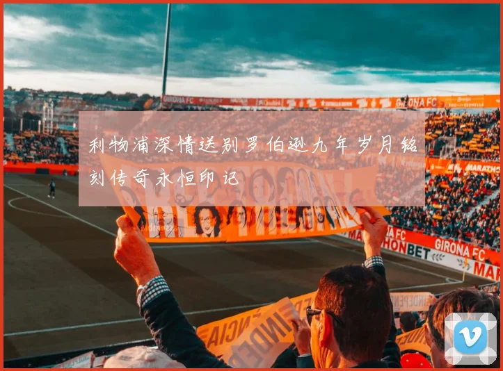 利物浦深情送别罗伯逊九年岁月铭刻传奇永恒印记